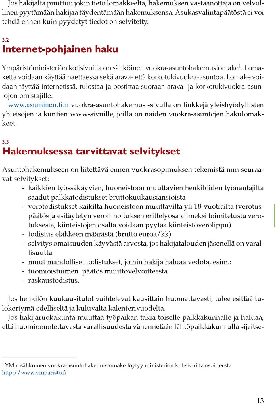 Lomaketta voidaan käyttää haettaessa sekä arava- että korkotukivuokra-asuntoa. Lomake voidaan täyttää internetissä, tulostaa ja postittaa suoraan arava- ja korkotukivuokra-asuntojen omistajille. www.