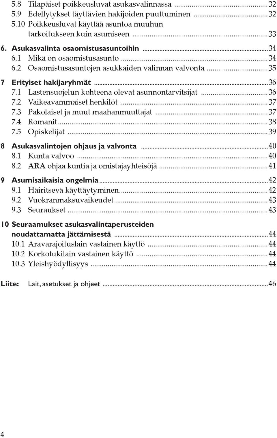 1 Lastensuojelun kohteena olevat asunnontarvitsijat...36 7.2 Vaikeavammaiset henkilöt...37 7.3 Pakolaiset ja muut maahanmuuttajat...37 7.4 Romanit...38 7.5 Opiskelijat.