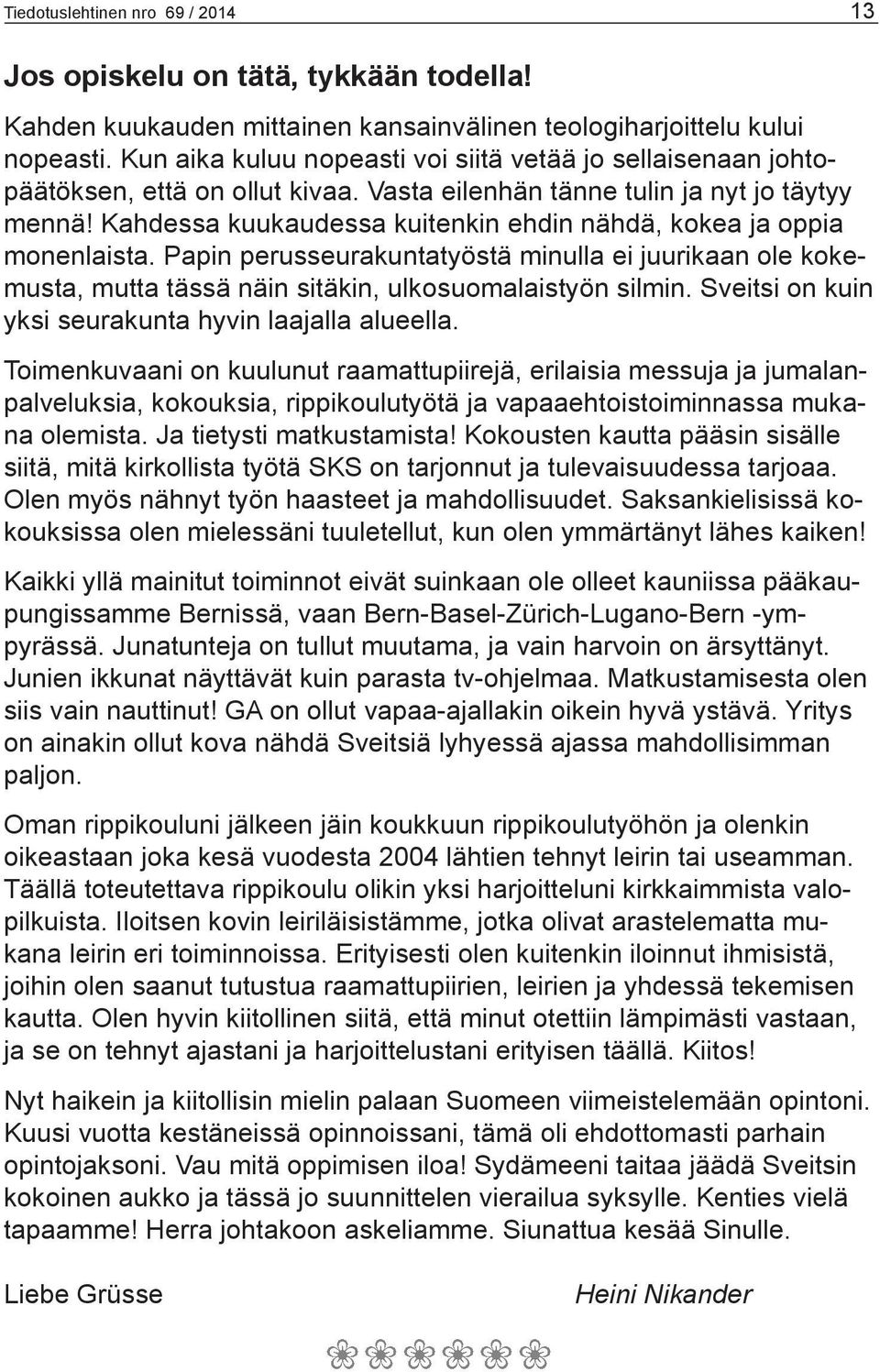 Kahdessa kuukaudessa kuitenkin ehdin nähdä, kokea ja oppia monenlaista. Papin perusseurakuntatyöstä minulla ei juurikaan ole kokemusta, mutta tässä näin sitäkin, ulkosuomalaistyön silmin.