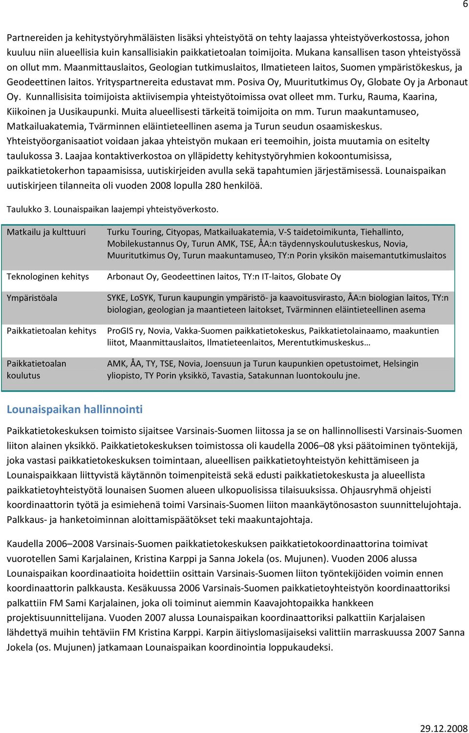 Posiva Oy, Muuritutkimus Oy, Globate Oy ja Arbonaut Oy. Kunnallisisita toimijoista aktiivisempia yhteistyötoimissa ovat olleet mm. Turku, Rauma, Kaarina, Kiikoinen ja Uusikaupunki.