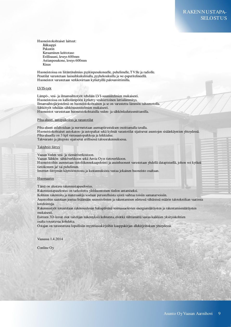 Huoneistot varustetaan verkkovirtaan kytketyillä palovaroittimilla. LVIS-työt Lämpö-, vesi- ja ilmanvaihtotyöt tehdään LVI-suunnitelmien mukaisesti.
