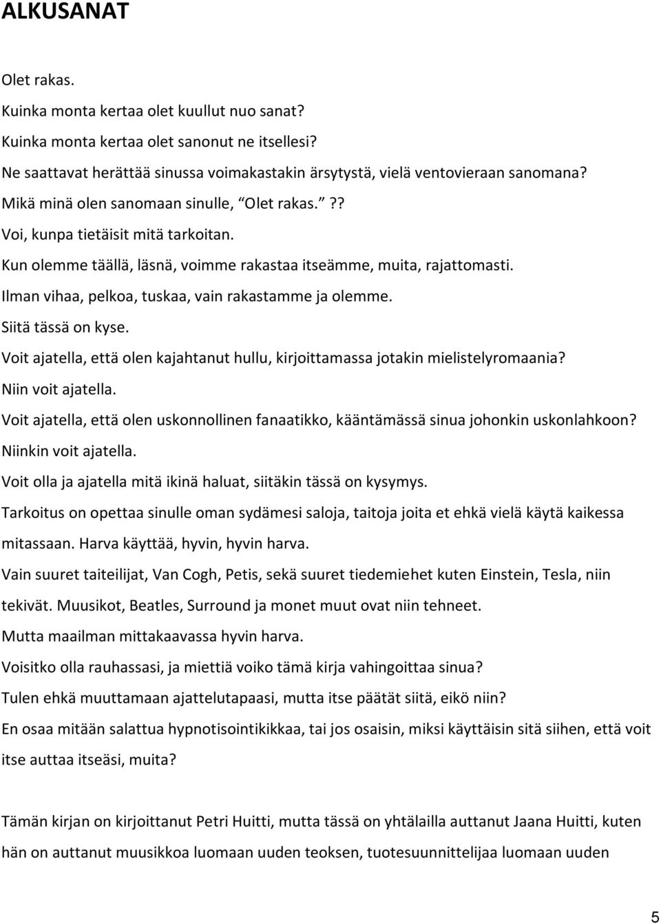 Ilman vihaa, pelkoa, tuskaa, vain rakastamme ja olemme. Siitä tässä on kyse. Voit ajatella, että olen kajahtanut hullu, kirjoittamassa jotakin mielistelyromaania? Niin voit ajatella.