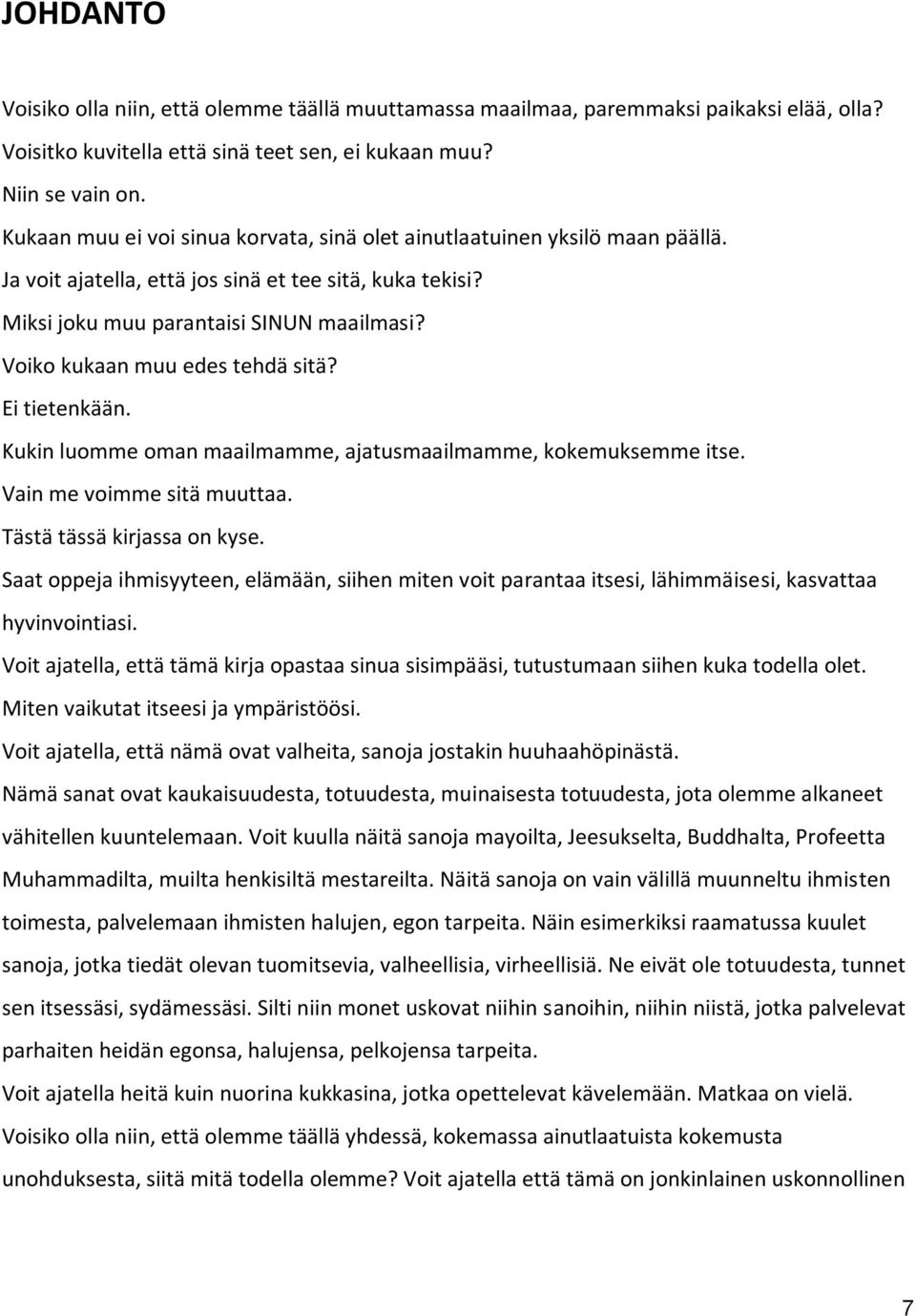 Voiko kukaan muu edes tehdä sitä? Ei tietenkään. Kukin luomme oman maailmamme, ajatusmaailmamme, kokemuksemme itse. Vain me voimme sitä muuttaa. Tästä tässä kirjassa on kyse.