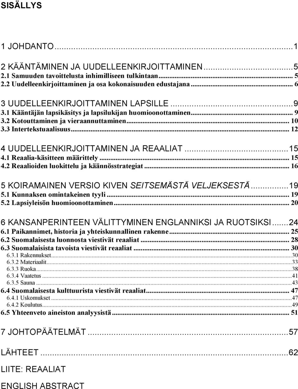 .. 12 4 UUDELLEENKIRJOITTAMINEN JA REAALIAT...15 4.1 Reaalia käsitteen määrittely... 15 4.2 Reaalioiden luokittelu ja käännösstrategiat... 16 5 KOIRAMAINEN VERSIO KIVEN SEITSEMÄSTÄ VELJEKSESTÄ...19 5.