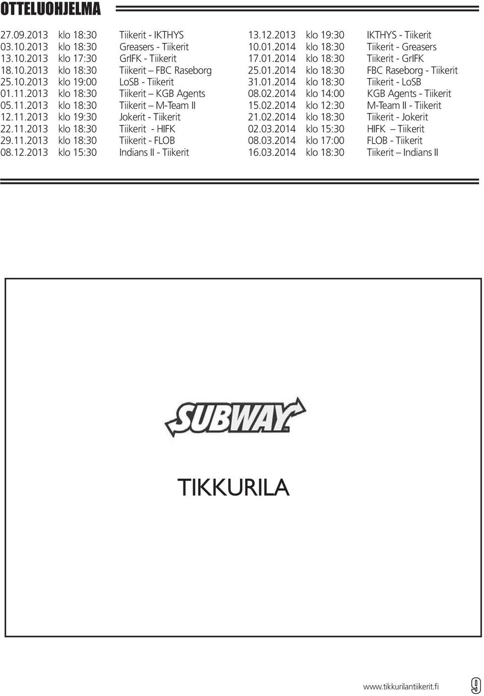 12.2013 klo 19:30 IKTHYS - Tiikerit 10.01.2014 klo 18:30 Tiikerit - Greasers 17.01.2014 klo 18:30 Tiikerit - GrIFK 25.01.2014 klo 18:30 FBC Raseborg - Tiikerit 31.01.2014 klo 18:30 Tiikerit - LoSB 08.
