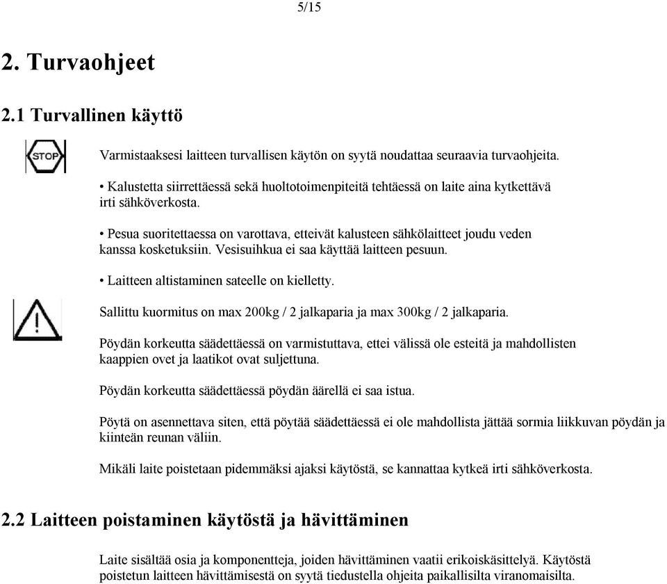 Pesua suoritettaessa on varottava, etteivät kalusteen sähkölaitteet joudu veden kanssa kosketuksiin. Vesisuihkua ei saa käyttää laitteen pesuun. Laitteen altistaminen sateelle on kielletty.