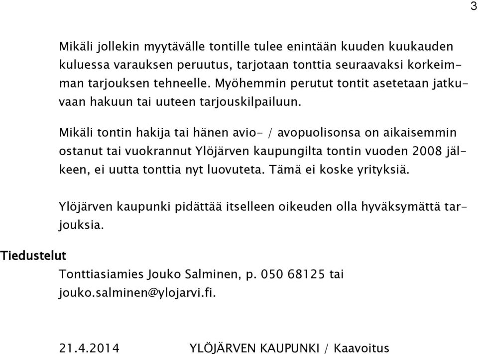 Mikäli tontin hakija tai hänen avio- / avopuolisonsa on aikaisemmin ostanut tai vuokrannut Ylöjärven kaupungilta tontin vuoden 2008 jälkeen, ei uutta tonttia nyt