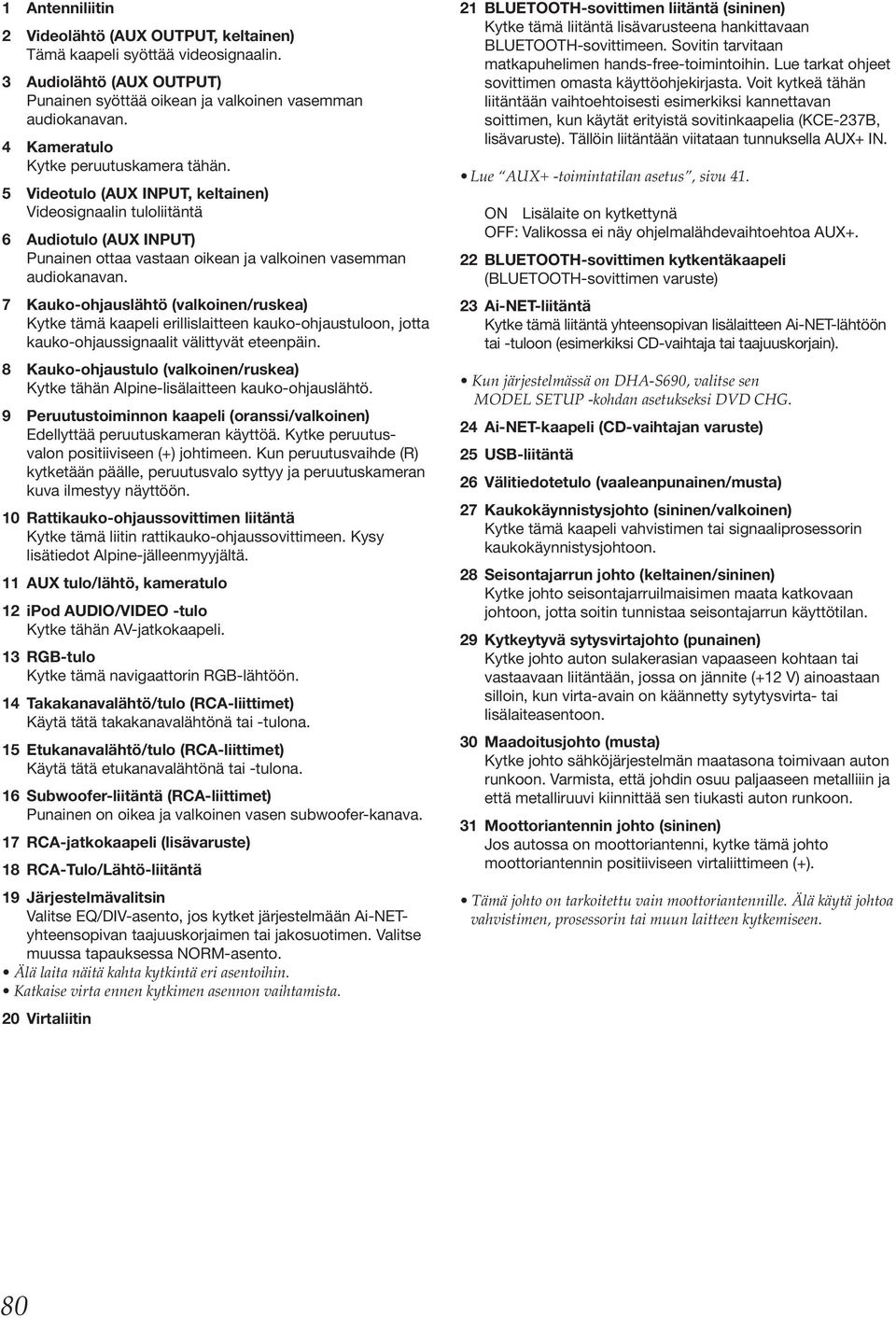 7 Kauko-ohjauslähtö (valkoinen/ruskea) Kytke tämä kaapeli erillislaitteen kauko-ohjaustuloon, jotta kauko-ohjaussignaalit välittyvät eteenpäin.