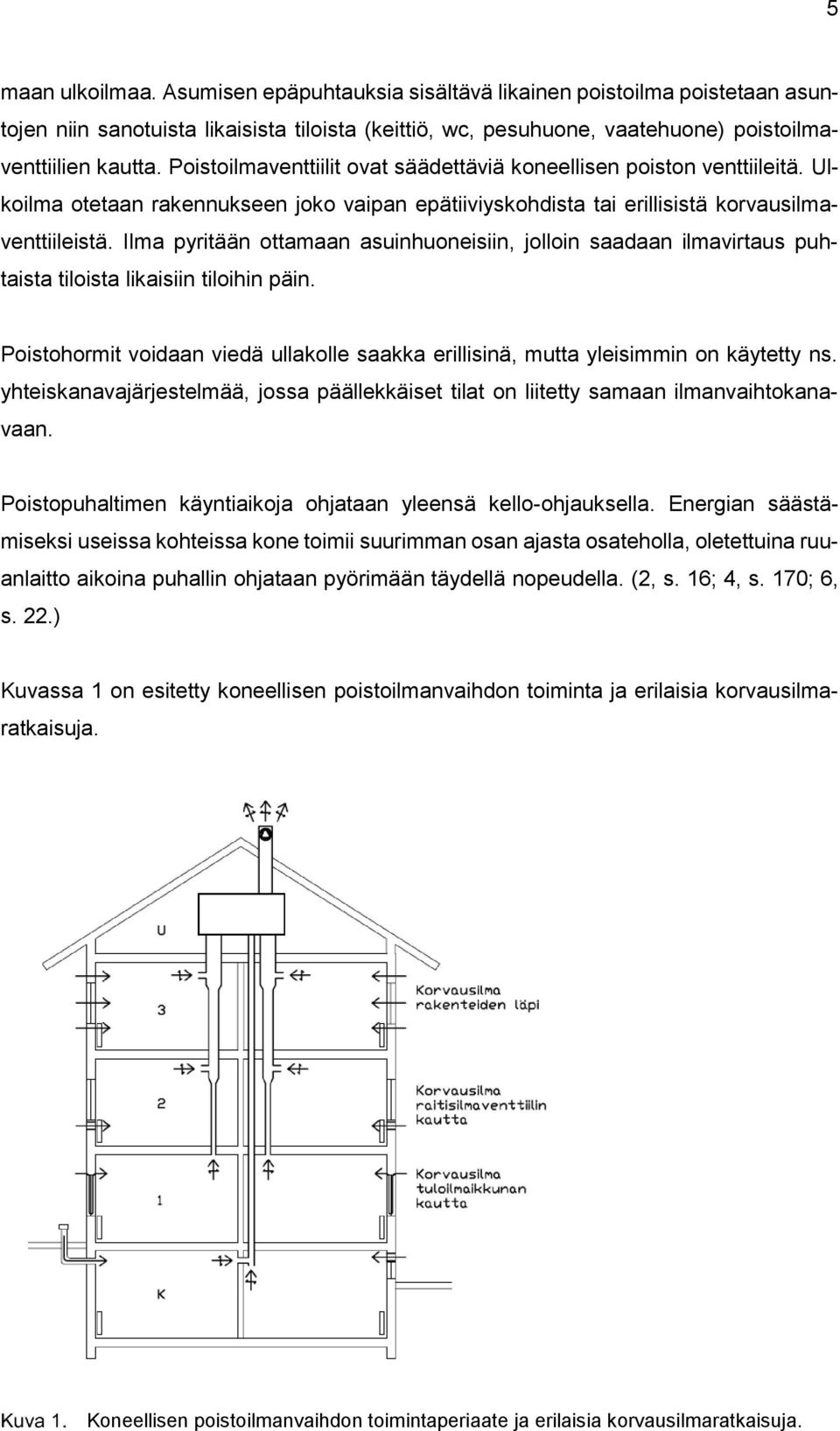 Ilma pyritään ottamaan asuinhuoneisiin, jolloin saadaan ilmavirtaus puhtaista tiloista likaisiin tiloihin päin. Poistohormit voidaan viedä ullakolle saakka erillisinä, mutta yleisimmin on käytetty ns.