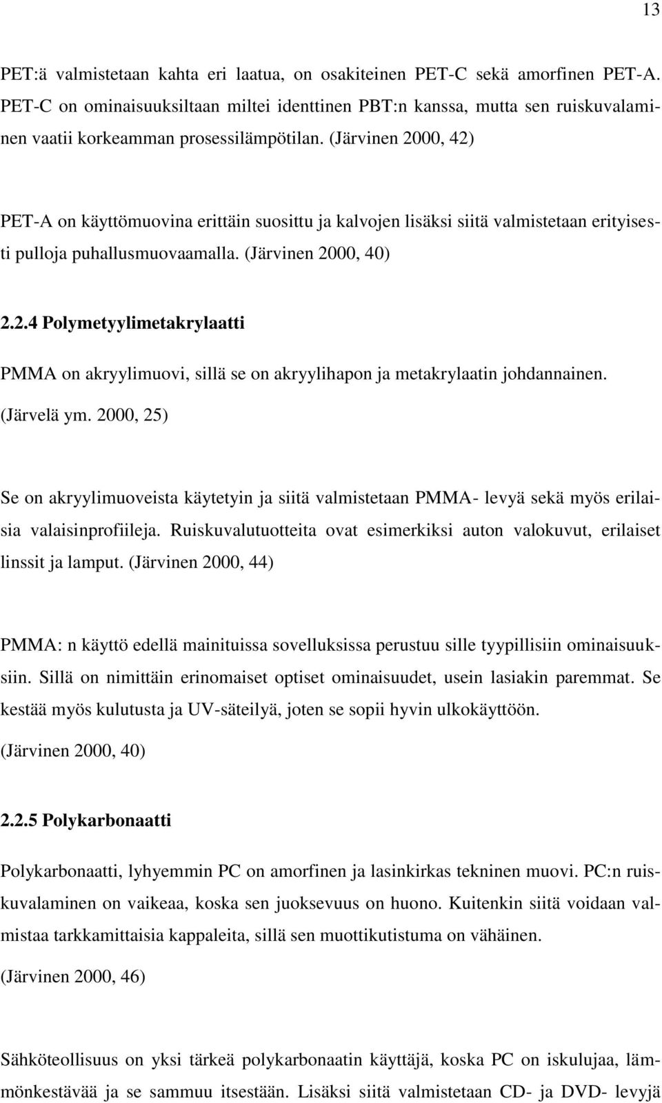 (Järvinen 2000, 42) PET-A on käyttömuovina erittäin suosittu ja kalvojen lisäksi siitä valmistetaan erityisesti pulloja puhallusmuovaamalla. (Järvinen 2000, 40) 2.2.4 Polymetyylimetakrylaatti PMMA on akryylimuovi, sillä se on akryylihapon ja metakrylaatin johdannainen.