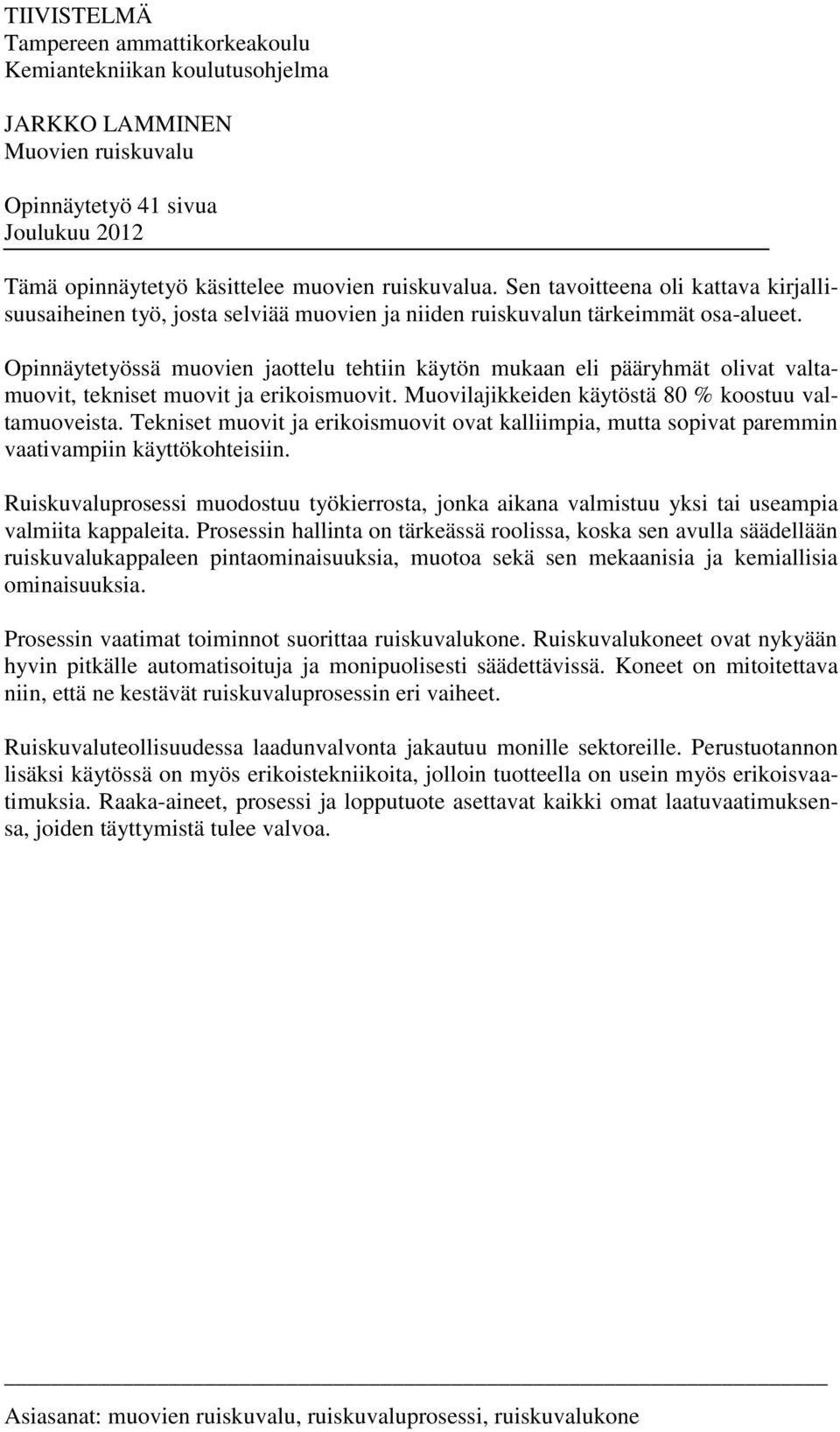 Opinnäytetyössä muovien jaottelu tehtiin käytön mukaan eli pääryhmät olivat valtamuovit, tekniset muovit ja erikoismuovit. Muovilajikkeiden käytöstä 80 % koostuu valtamuoveista.