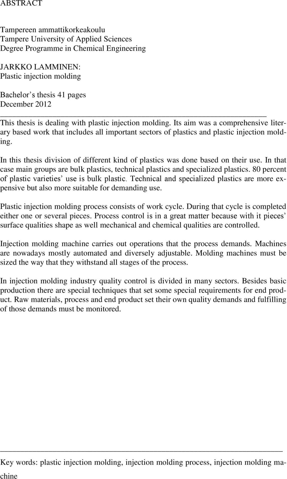 In this thesis division of different kind of plastics was done based on their use. In that case main groups are bulk plastics, technical plastics and specialized plastics.