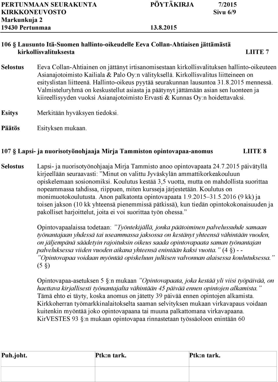 2015 mennessä. Valmisteluryhmä on keskustellut asiasta ja päätynyt jättämään asian sen luonteen ja kiireellisyyden vuoksi Asianajotoimisto Ervasti & Kunnas Oy:n hoidettavaksi.