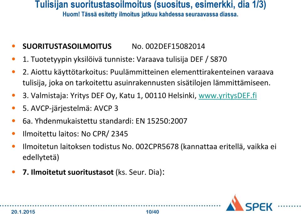 Aiottu käyttötarkoitus: Puulämmitteinen elementtirakenteinen varaava tulisija, joka on tarkoitettu asuinrakennusten sisätilojen lämmittämiseen. 3.