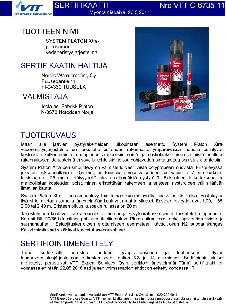 TUOTEKUVAUS Maan alle jäävien pystyrakenteiden ulkopintaan asennettu System Platon Xtravedeneristysjärjestelmä on tarkoitettu estämään rakennusta ympäröivässä maassa esiintyvän kosteuden