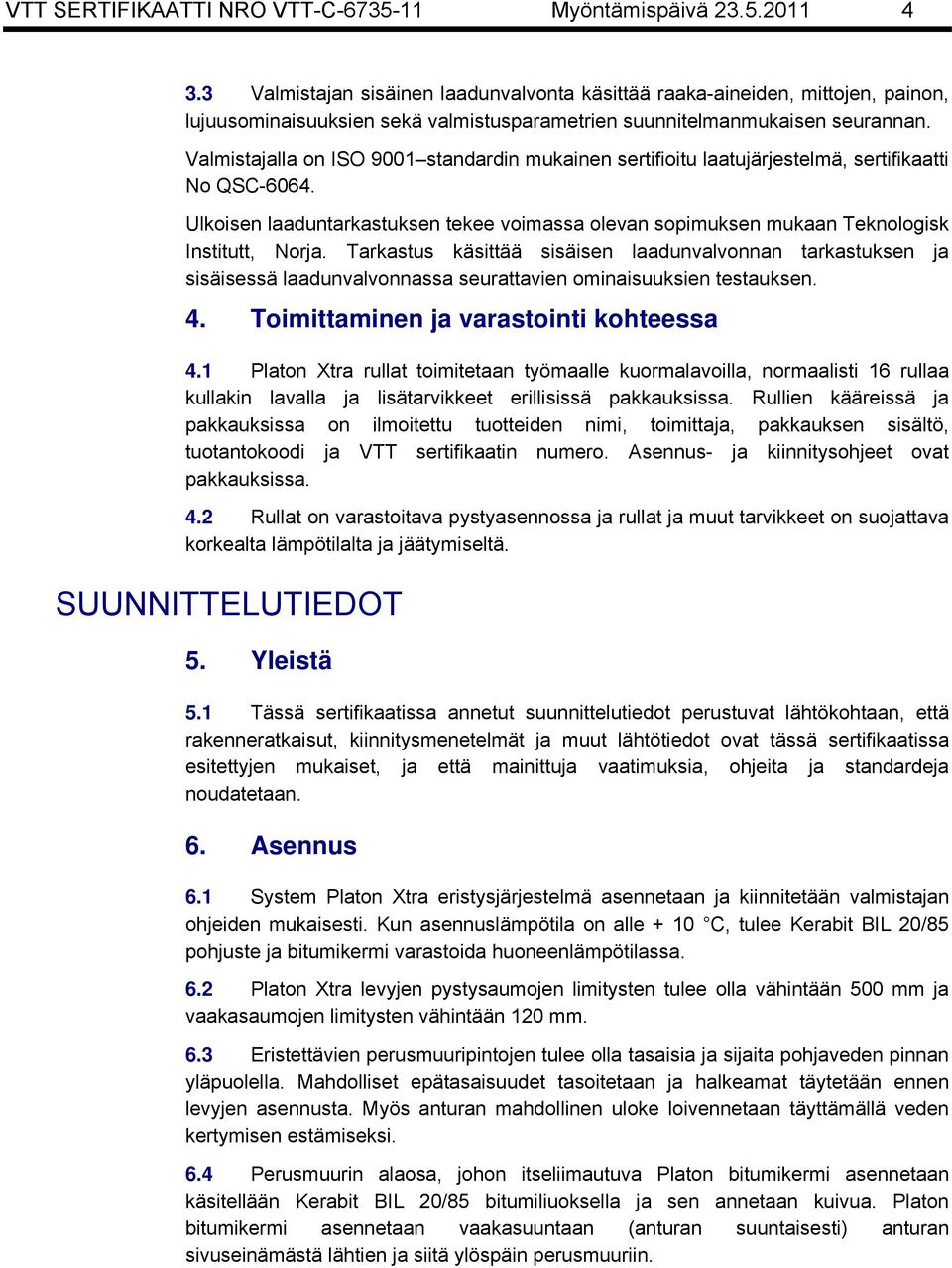 Valmistajalla on ISO 9001 standardin mukainen sertifioitu laatujärjestelmä, sertifikaatti No QSC-6064. Ulkoisen laaduntarkastuksen tekee voimassa olevan sopimuksen mukaan Teknologisk Institutt, Norja.