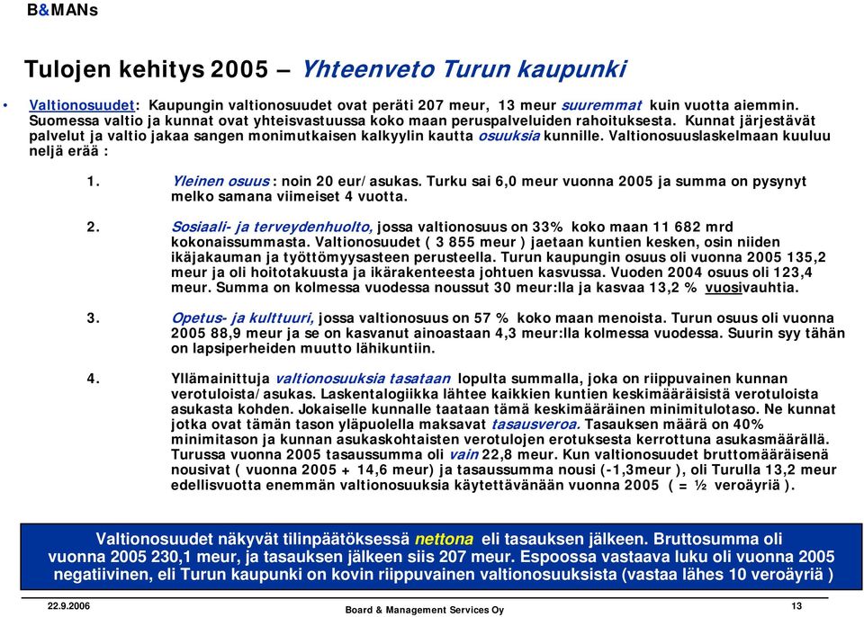 Valtionosuuslaskelmaan kuuluu neljä erää : 1. Yleinen osuus : noin 20 eur/asukas. Turku sai 6,0 meur vuonna 2005 ja summa on pysynyt melko samana viimeiset 4 vuotta. 2. Sosiaali- ja terveydenhuolto, jossa valtionosuus on 33% koko maan 11 682 mrd kokonaissummasta.