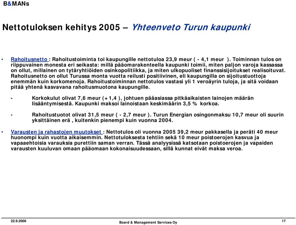 ulkopuoliset finanssisijoitukset realisoituvat. Rahoitusnetto on ollut Turussa monta vuotta reilusti positiivinen, eli kaupungilla on sijoitustuottoja enemmän kuin korkomenoja.