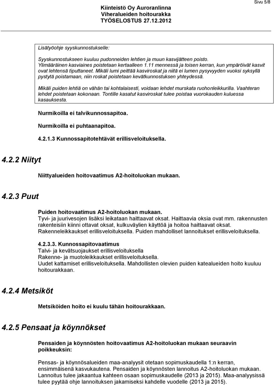 Mikäli lumi peittää kasviroskat ja niitä ei lumen pysyvyyden vuoksi syksyllä pystytä poistamaan, niin roskat poistetaan kevätkunnostuksen yhteydessä.