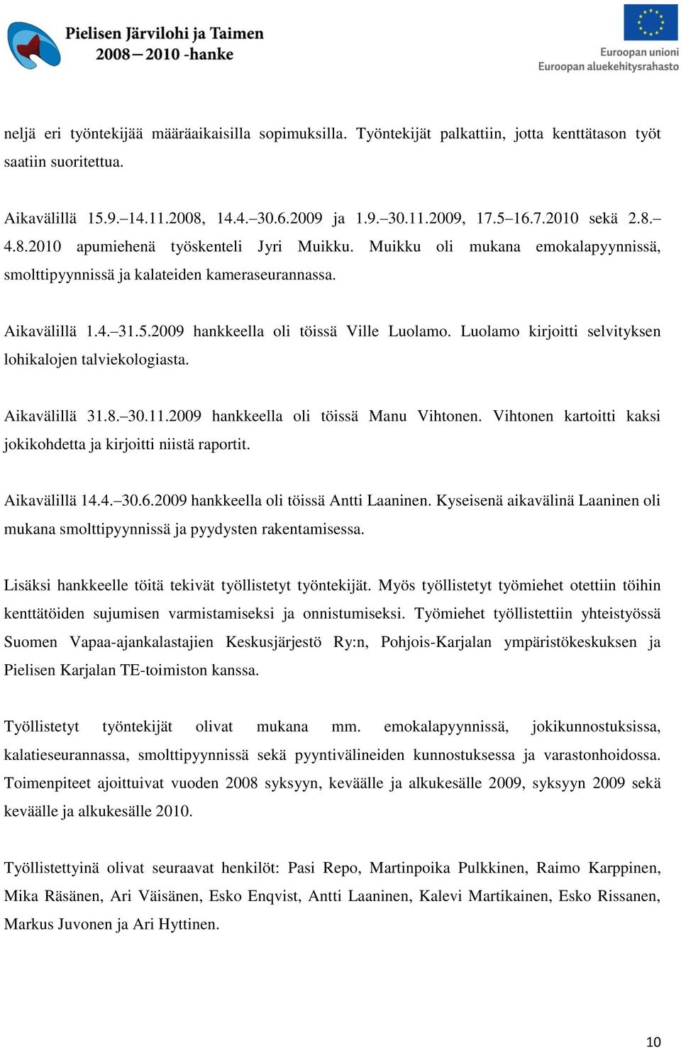 Luolamo kirjoitti selvityksen lohikalojen talviekologiasta. Aikavälillä 31.8. 30.11.2009 hankkeella oli töissä Manu Vihtonen. Vihtonen kartoitti kaksi jokikohdetta ja kirjoitti niistä raportit.