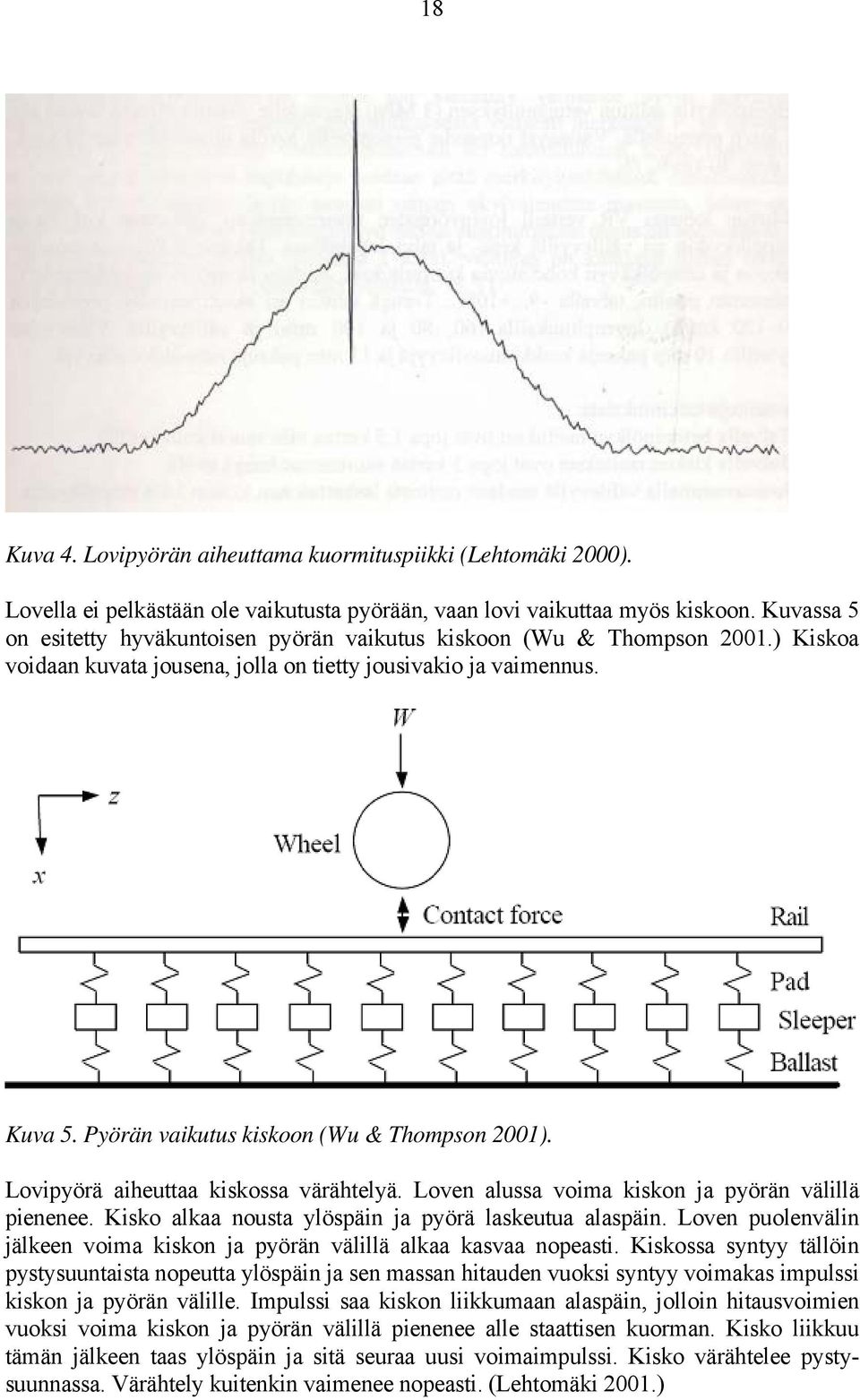 Pyörän vaikutus kiskoon (Wu & Thompson 2001). Lovipyörä aiheuttaa kiskossa värähtelyä. Loven alussa voima kiskon ja pyörän välillä pienenee. Kisko alkaa nousta ylöspäin ja pyörä laskeutua alaspäin.