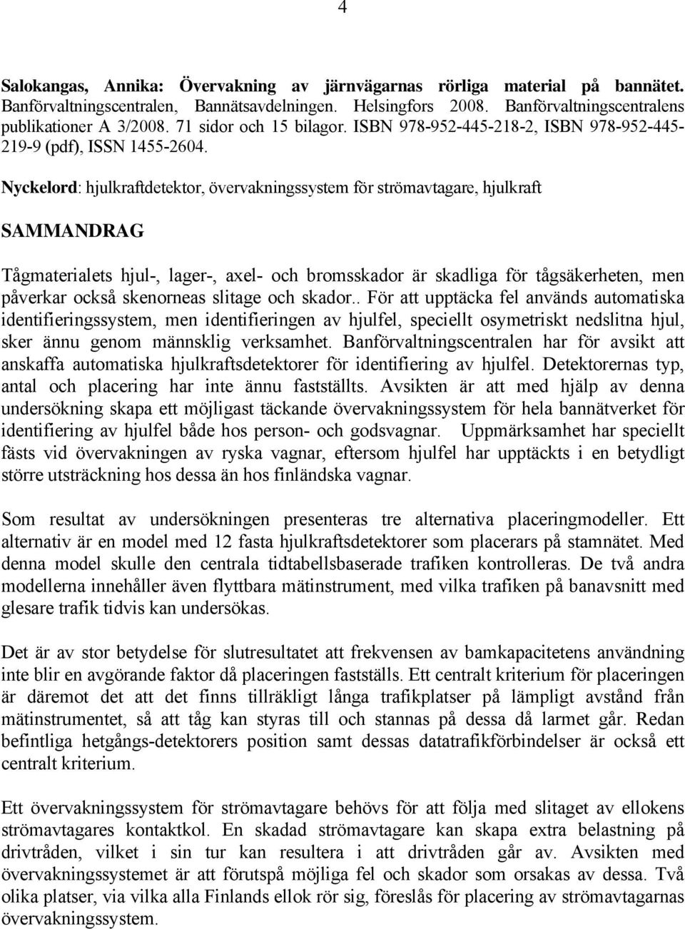 Nyckelord: hjulkraftdetektor, övervakningssystem för strömavtagare, hjulkraft SAMMANDRAG Tågmaterialets hjul-, lager-, axel- och bromsskador är skadliga för tågsäkerheten, men påverkar också