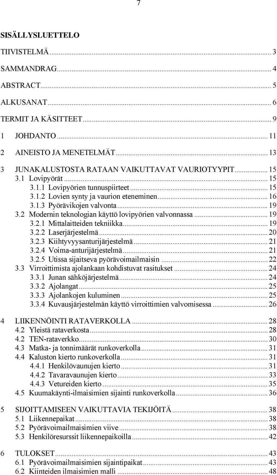 .. 19 3.2 Modernin teknologian käyttö lovipyörien valvonnassa... 19 3.2.1 Mittalaitteiden tekniikka... 19 3.2.2 Laserjärjestelmä... 20 3.2.3 Kiihtyvyysanturijärjestelmä... 21 3.2.4 Voima-anturijärjestelmä.