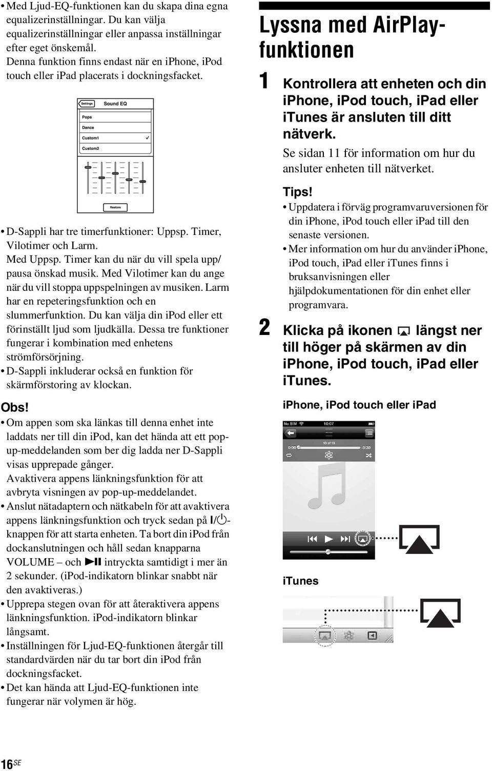 Timer kan du när du vill spela upp/ pausa önskad musik. Med Vilotimer kan du ange när du vill stoppa uppspelningen av musiken. Larm har en repeteringsfunktion och en slummerfunktion.