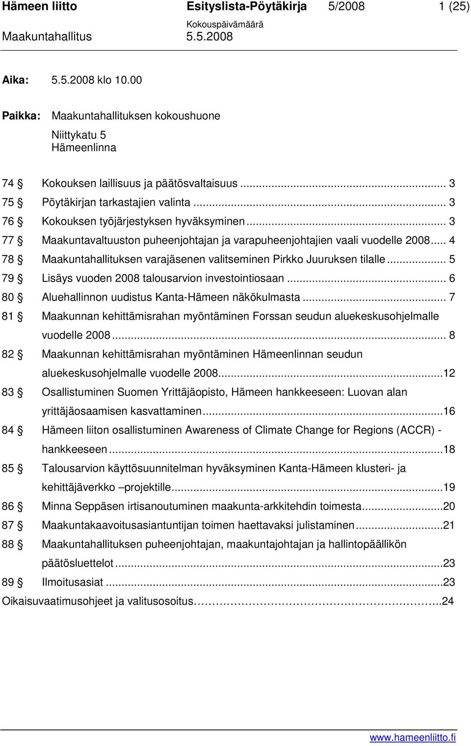 .. 4 78 Maakuntahallituksen varajäsenen valitseminen Pirkko Juuruksen tilalle... 5 79 Lisäys vuoden 2008 talousarvion investointiosaan... 6 80 Aluehallinnon uudistus Kanta-Hämeen näkökulmasta.