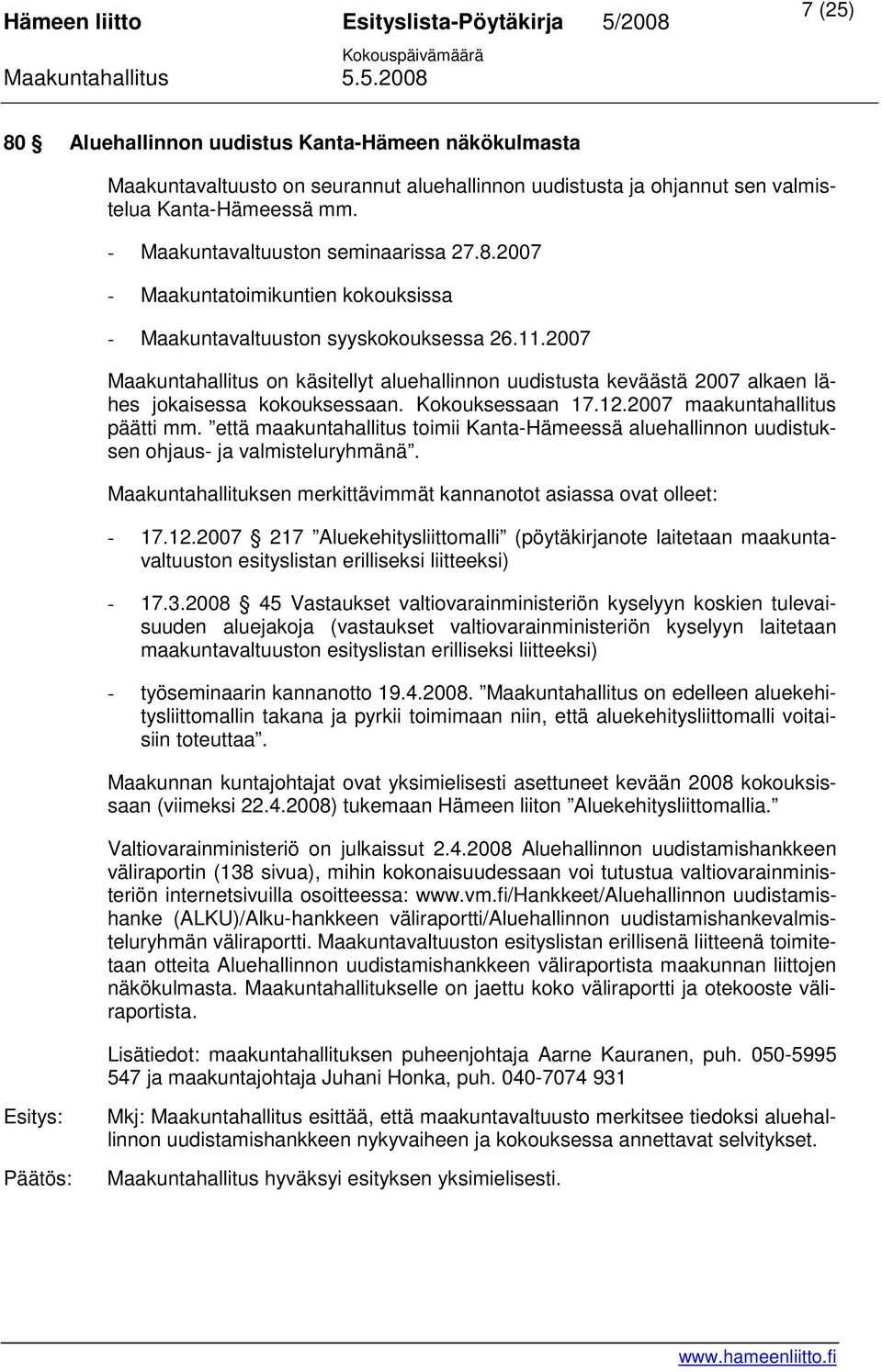 Kokouksessaan 17.12.2007 maakuntahallitus päätti mm. että maakuntahallitus toimii Kanta-Hämeessä aluehallinnon uudistuksen ohjaus- ja valmisteluryhmänä.