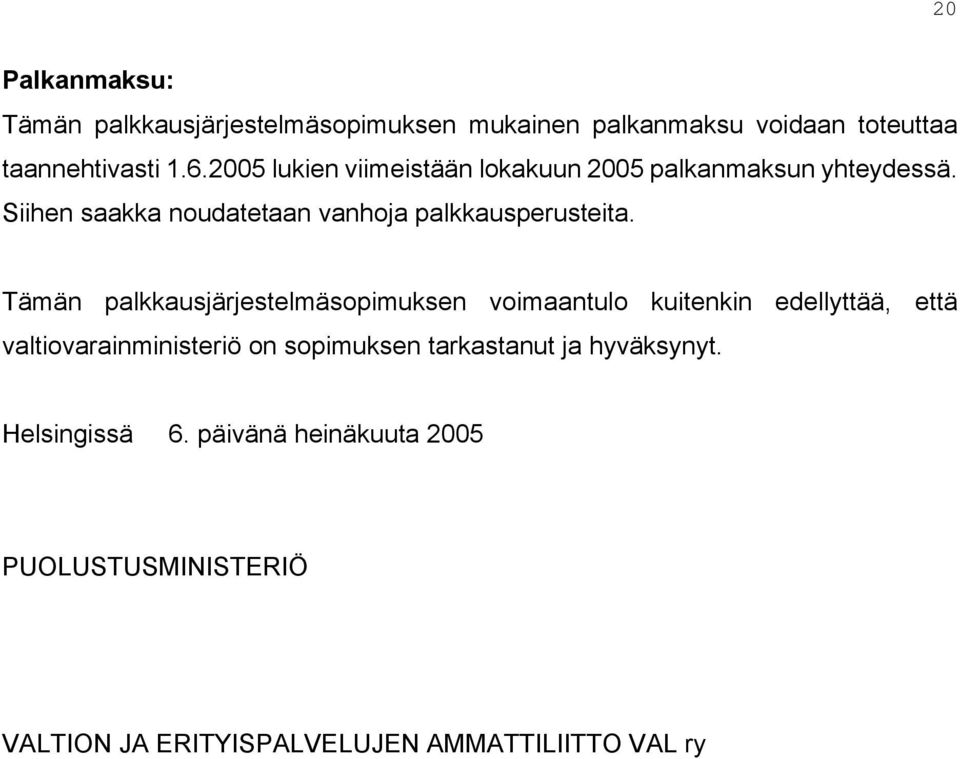 Tämän palkkausjärjestelmäsopimuksen voimaantulo kuitenkin edellyttää, että valtiovarainministeriö on sopimuksen