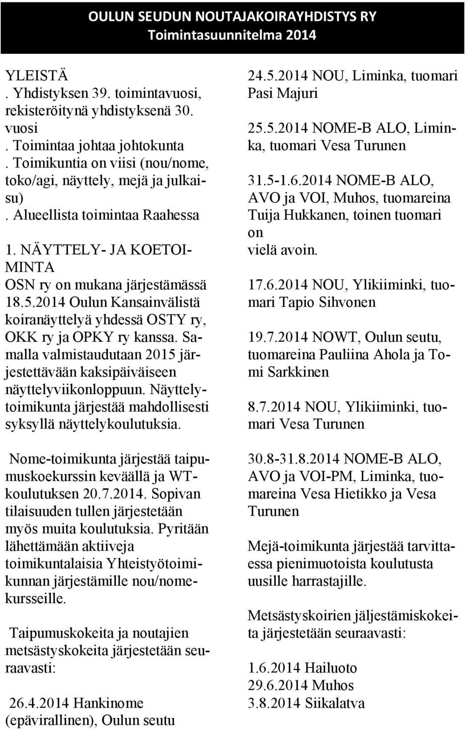 2014 Oulun Kansainvälistä koiranäyttelyä yhdessä OSTY ry, OKK ry ja OPKY ry kanssa. Samalla valmistaudutaan 2015 järjestettävään kaksipäiväiseen näyttelyviikonloppuun.
