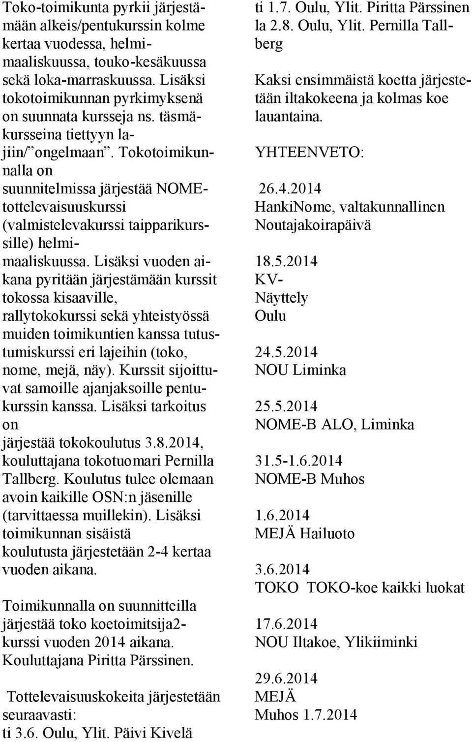 Lisäksi vuoden aikana pyritään järjestämään kurssit tokossa kisaaville, rallytokokurssi sekä yhteistyössä muiden toimikuntien kanssa tutustumiskurssi eri lajeihin (toko, nome, mejä, näy).