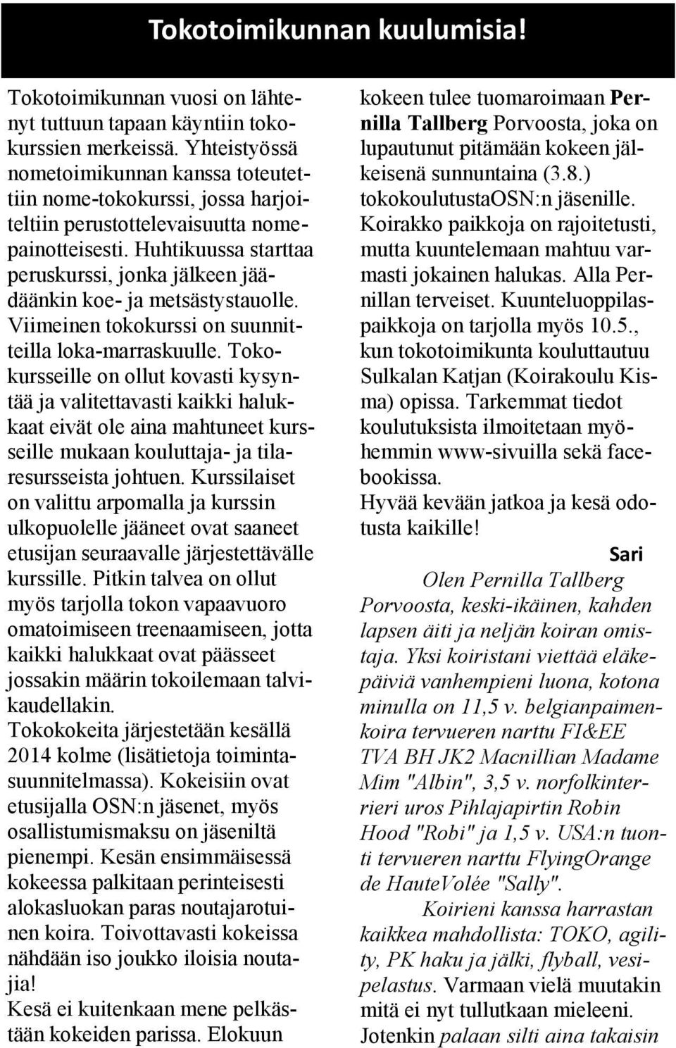 Huhtikuussa starttaa peruskurssi, jonka jälkeen jäädäänkin koe- ja metsästystauolle. Viimeinen tokokurssi on suunnitteilla loka-marraskuulle.