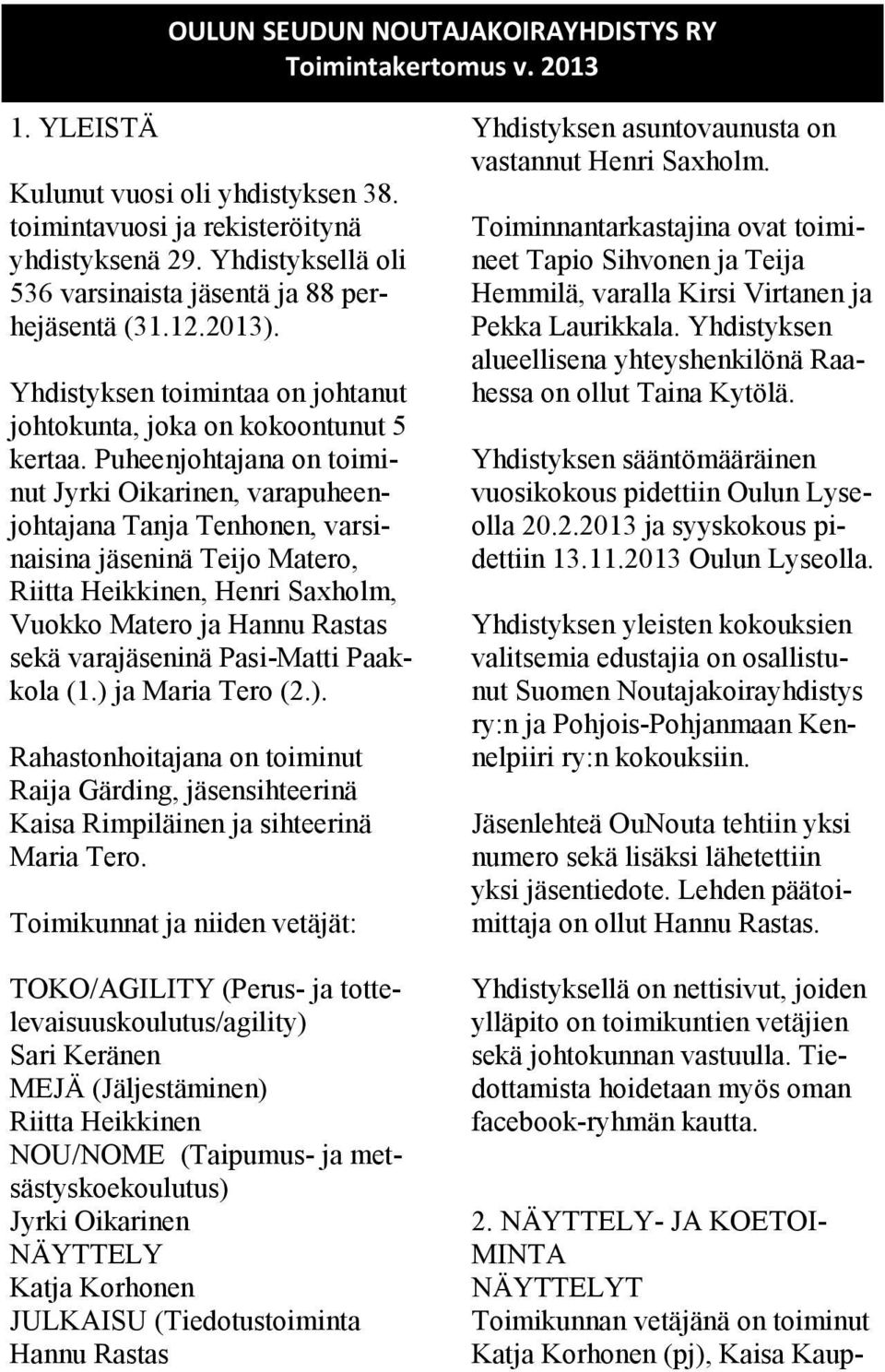 Puheenjohtajana on toiminut Jyrki Oikarinen, varapuheenjohtajana Tanja Tenhonen, varsinaisina jäseninä Teijo Matero, Riitta Heikkinen, Henri Saxholm, Vuokko Matero ja Hannu Rastas sekä varajäseninä