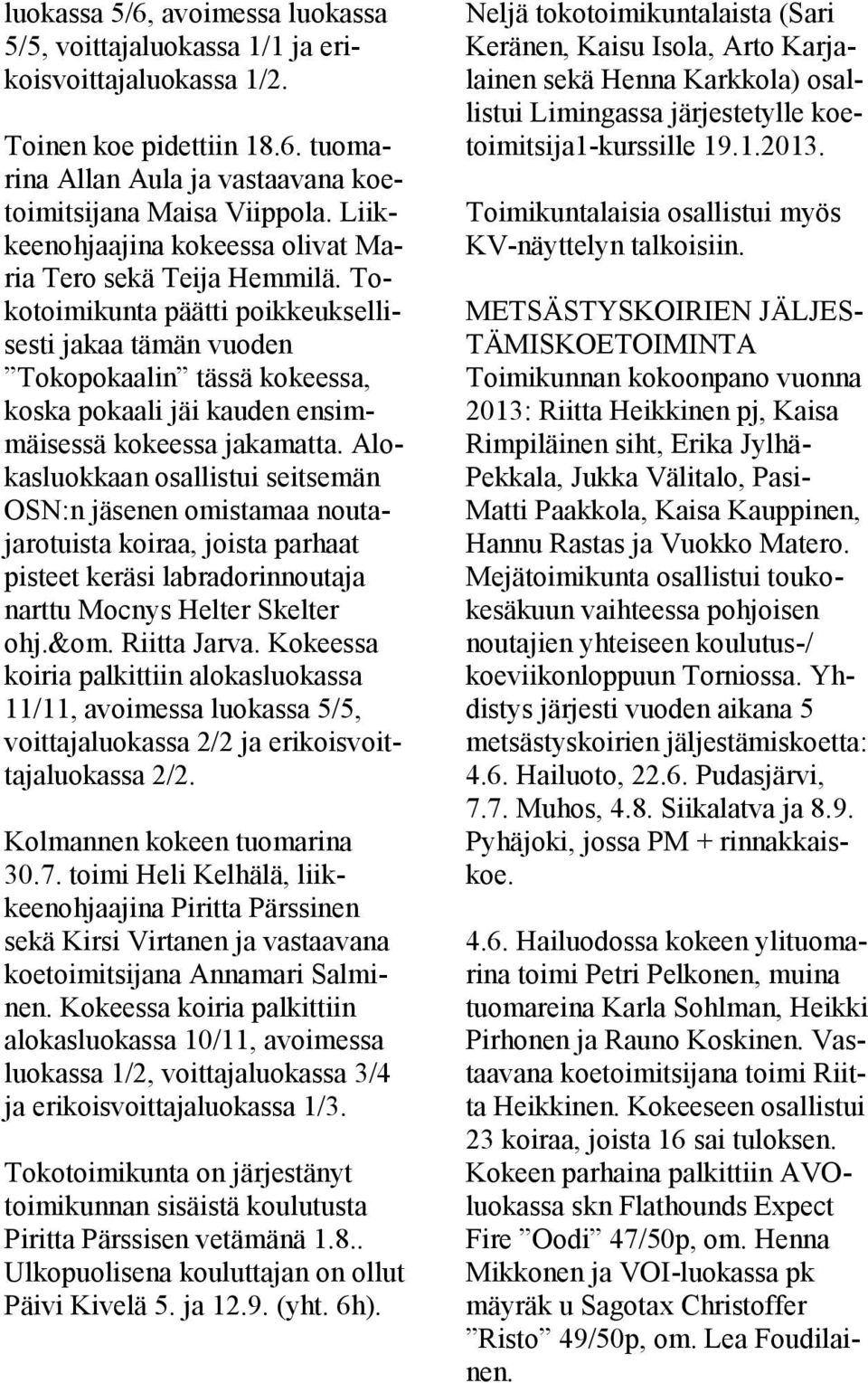 Tokotoimikunta päätti poikkeuksellisesti jakaa tämän vuoden Tokopokaalin tässä kokeessa, koska pokaali jäi kauden ensimmäisessä kokeessa jakamatta.