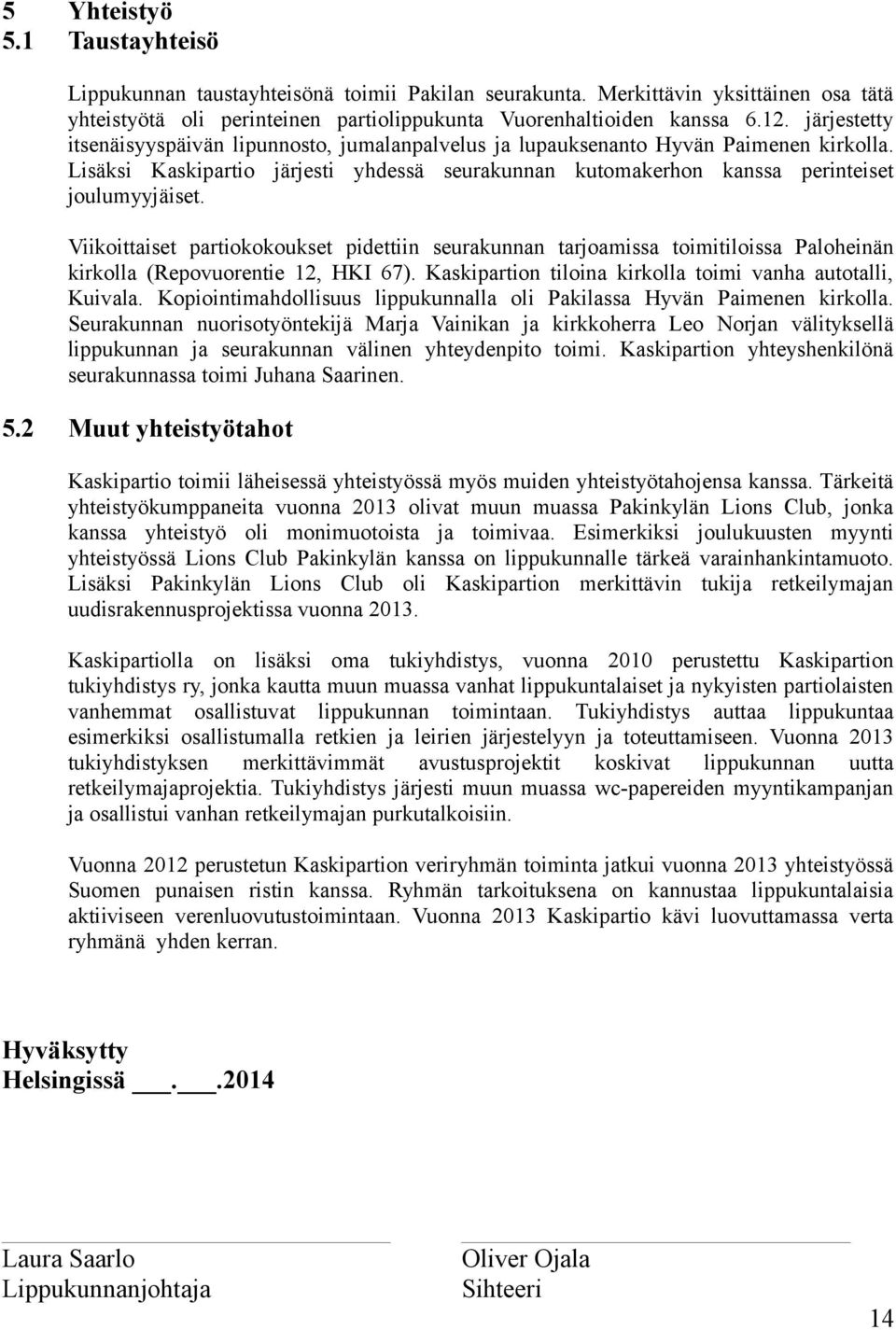 Viikoittaiset partiokokoukset pidettiin seurakunnan tarjoamissa toimitiloissa Paloheinän kirkolla (Repovuorentie 12, HKI 67). Kaskipartion tiloina kirkolla toimi vanha autotalli, Kuivala.