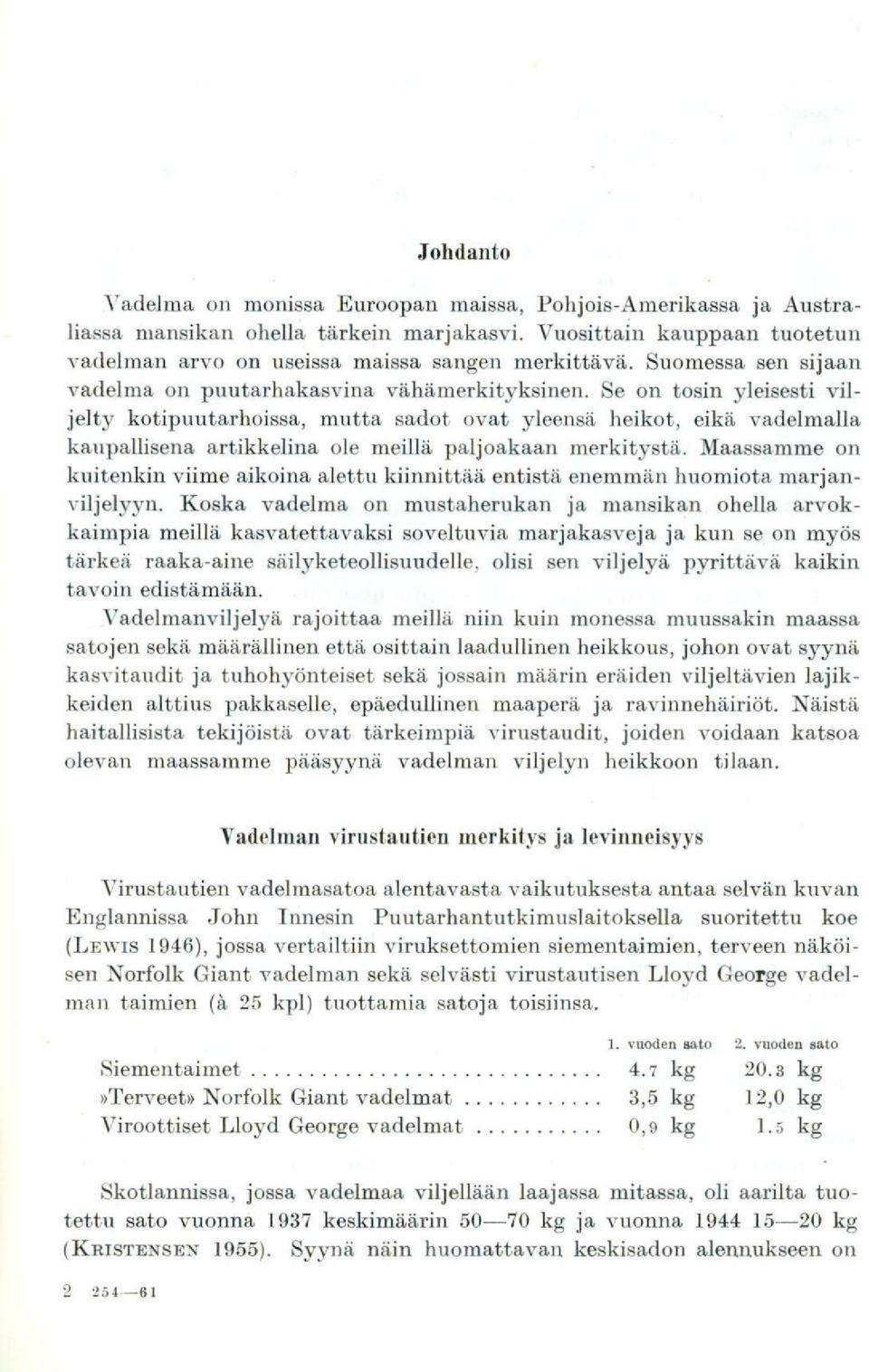 Se on tosin yleisesti viljelty kotipuutarhoissa, mutta sadot ovat yleensä heikot, eikä vadelmalla kaupallisena artikkelina ole meillä paljoakaan merkitystä.