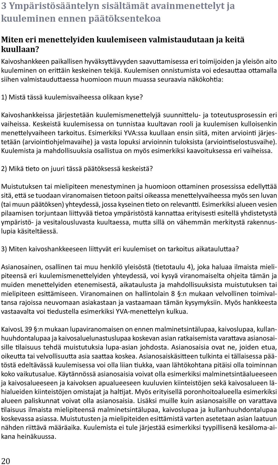Kuulemisen onnistumista voi edesauttaa ottamalla siihen valmistauduttaessa huomioon muun muassa seuraavia näkökohtia: 1) Mistä tässä kuulemisvaiheessa olikaan kyse?