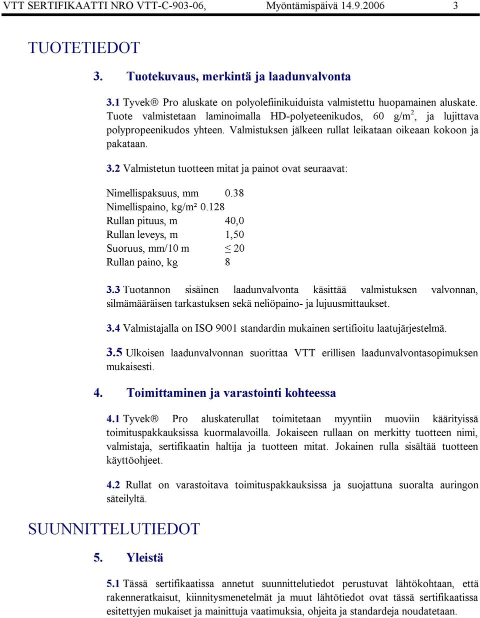 2 Valmistetun tuotteen mitat ja painot ovat seuraavat: Nimellispaksuus, mm 0.38 Nimellispaino, kg/m² 0.128 Rullan pituus, m 40,0 Rullan leveys, m 1,50 Suoruus, mm/10 m 20 Rullan paino, kg 8 3.