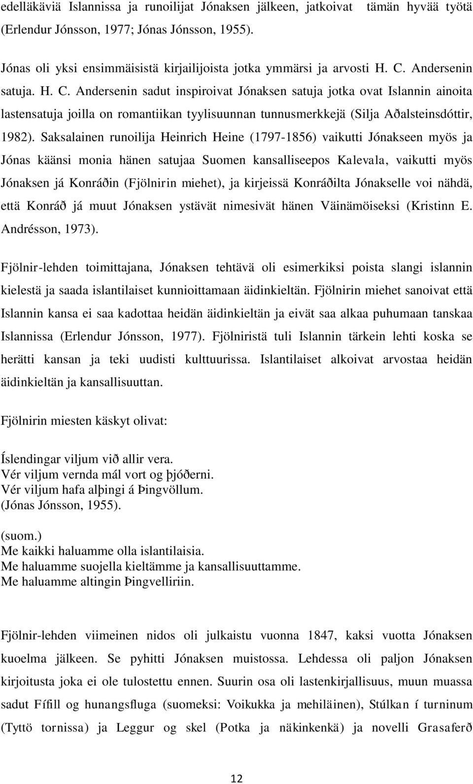 Andersenin satuja. H. C. Andersenin sadut inspiroivat Jónaksen satuja jotka ovat Islannin ainoita lastensatuja joilla on romantiikan tyylisuunnan tunnusmerkkejä (Silja Aðalsteinsdóttir, 1982).