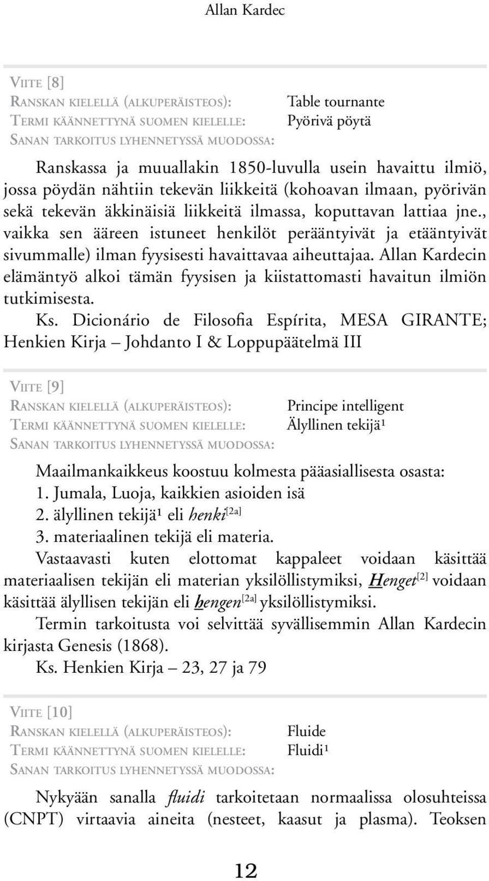, vaikka sen ääreen istuneet henkilöt perääntyivät ja etääntyivät sivummalle) ilman fyysisesti havaittavaa aiheuttajaa.