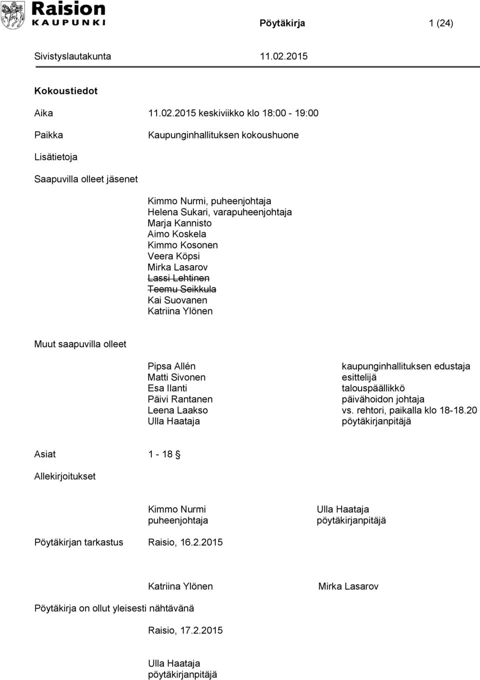 Kimmo Kosonen Veera Köpsi Mirka Lasarov Lassi Lehtinen Teemu Seikkula Kai Suovanen Katriina Ylönen Muut saapuvilla olleet Pipsa Allén Matti Sivonen Esa Ilanti Päivi Rantanen Leena Laakso Ulla Haataja