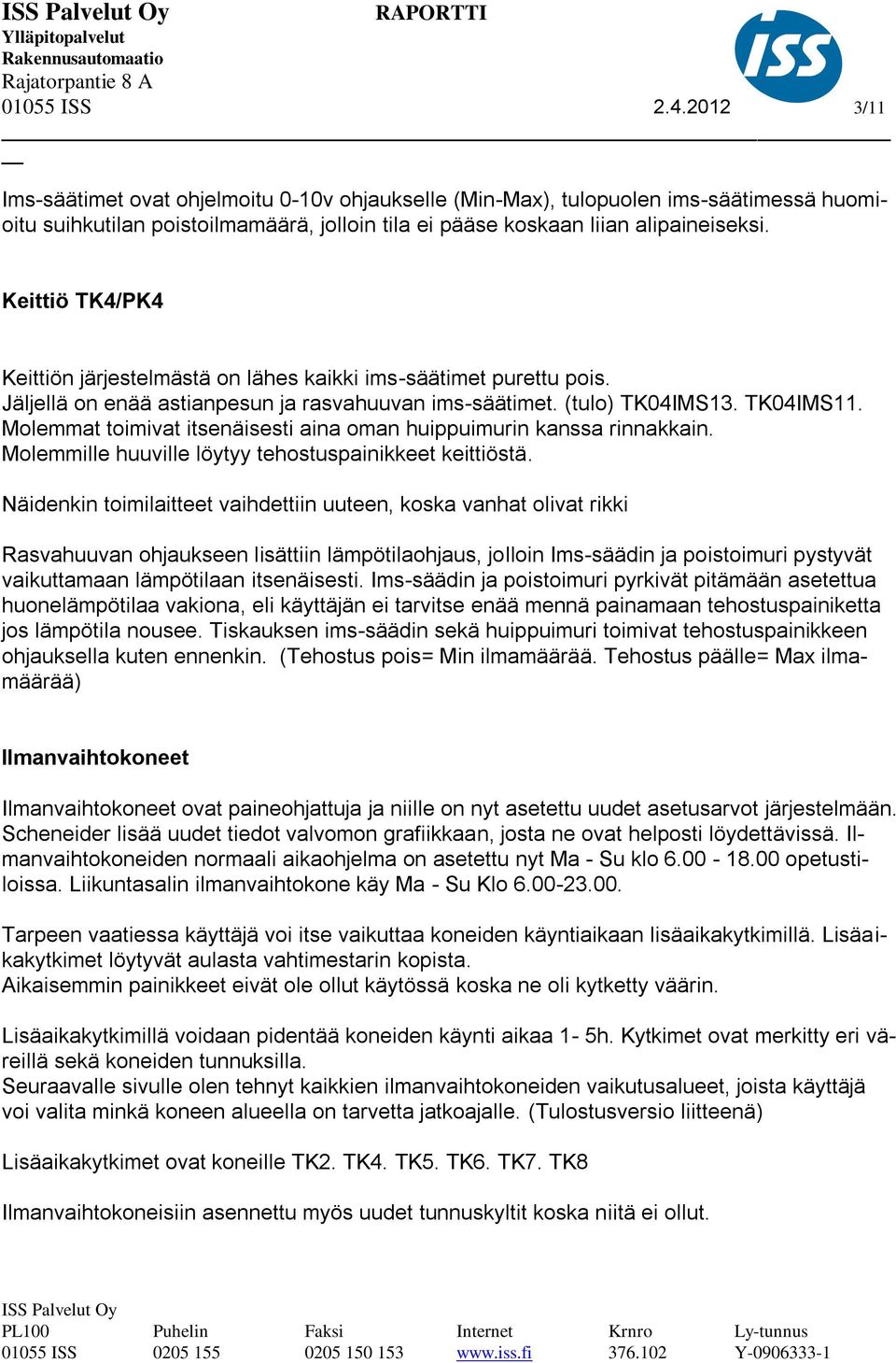 Molemmat toimivat itsenäisesti aina oman huippuimurin kanssa rinnakkain. Molemmille huuville löytyy tehostuspainikkeet keittiöstä.