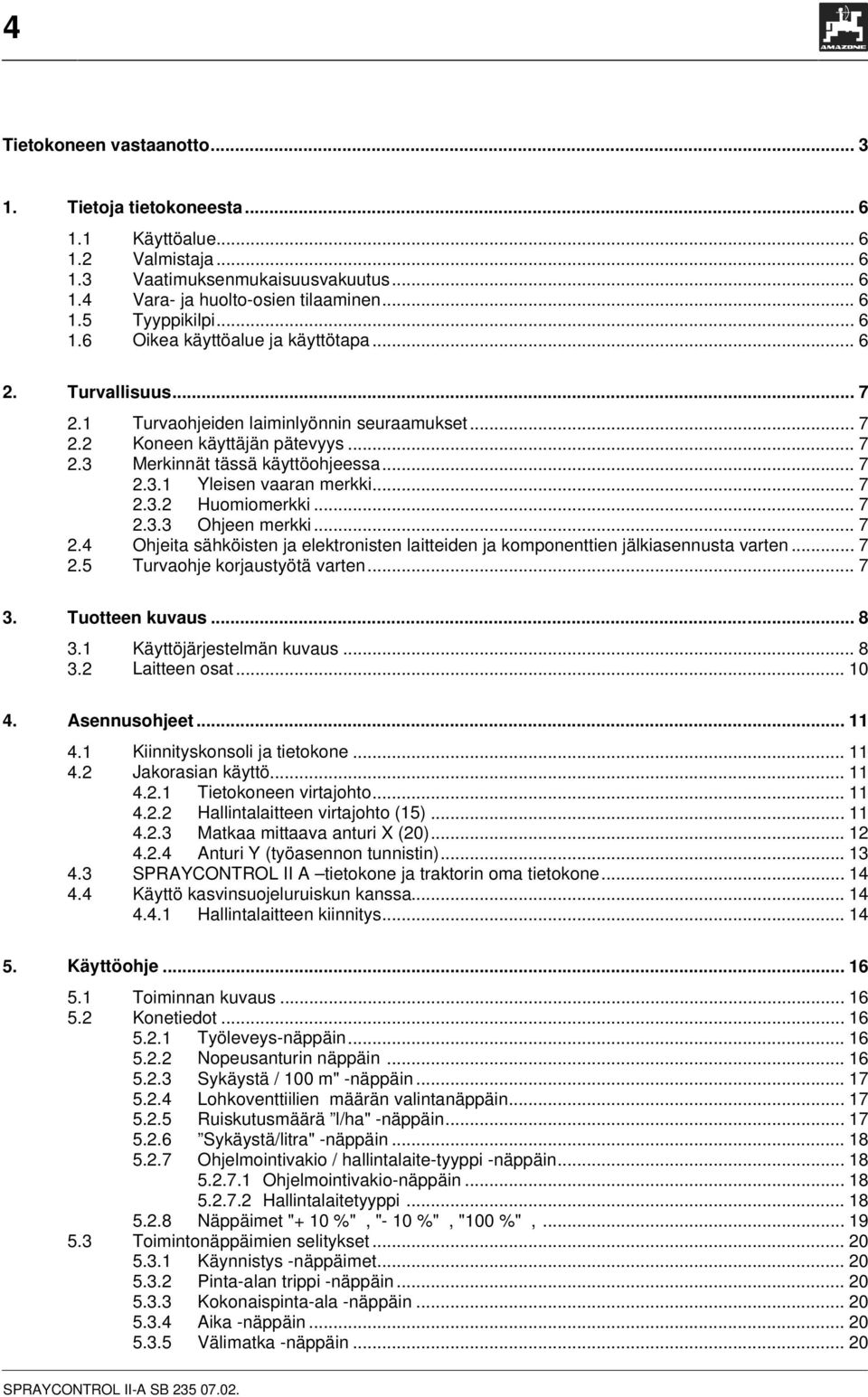 .. 7 2.3.2 Huomiomerkki... 7 2.3.3 Ohjeen merkki... 7 2.4 Ohjeita sähköisten ja elektronisten laitteiden ja komponenttien jälkiasennusta varten... 7 2.5 Turvaohje korjaustyötä varten... 7 3.