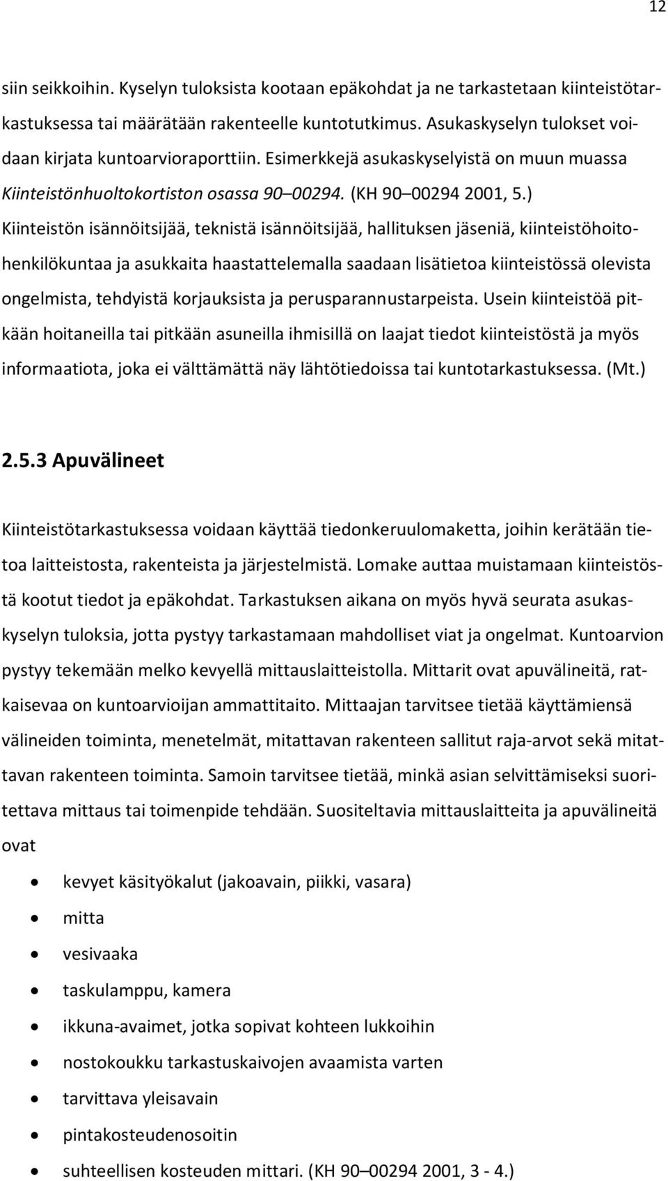 ) Kiinteistön isännöitsijää, teknistä isännöitsijää, hallituksen jäseniä, kiinteistöhoitohenkilökuntaa ja asukkaita haastattelemalla saadaan lisätietoa kiinteistössä olevista ongelmista, tehdyistä