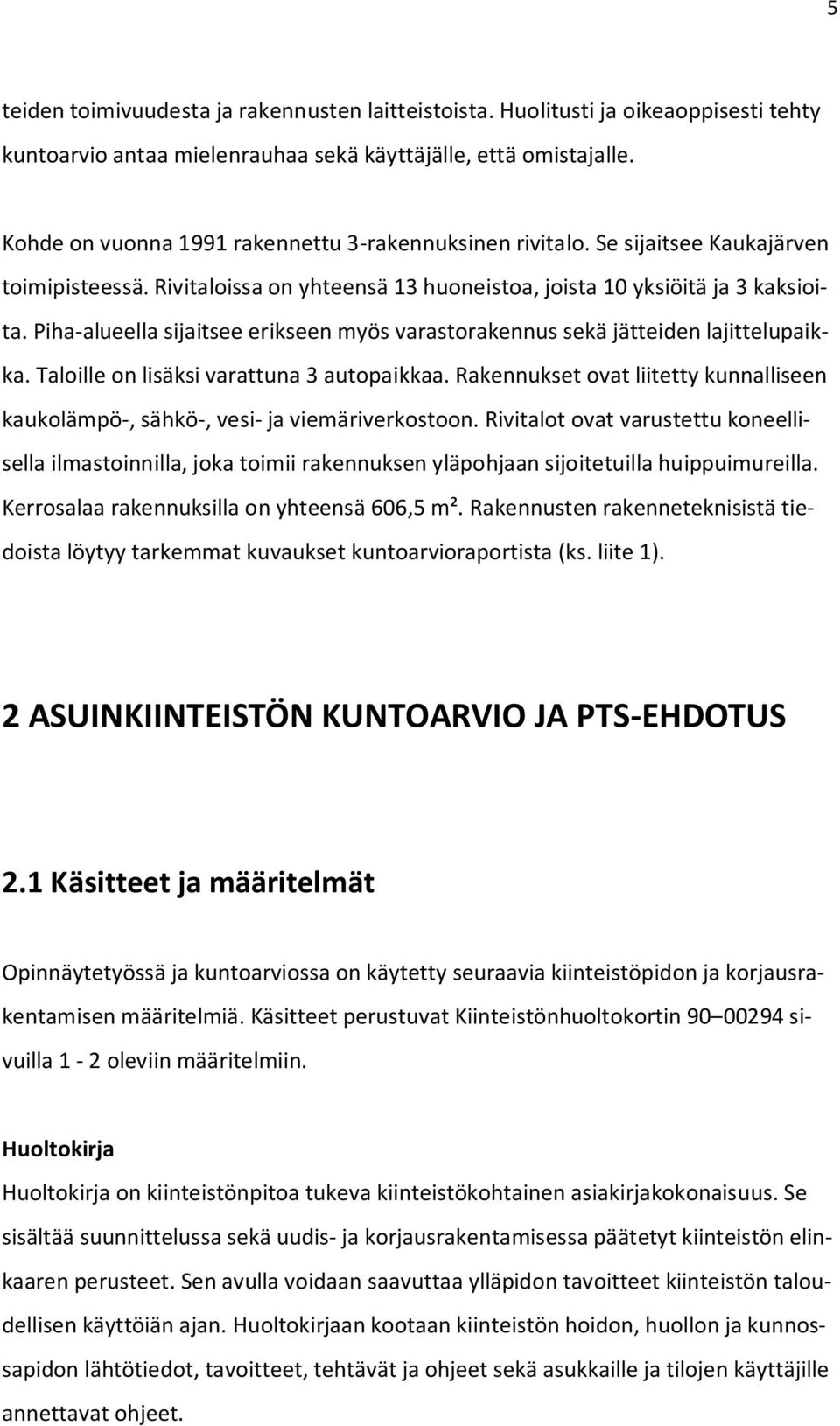 Piha-alueella sijaitsee erikseen myös varastorakennus sekä jätteiden lajittelupaikka. Taloille on lisäksi varattuna 3 autopaikkaa.