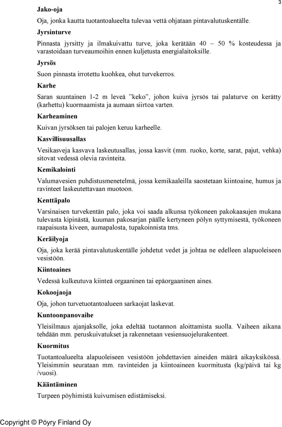 Jyrsös Suon pinnasta irrotettu kuohkea, ohut turvekerros. Karhe Saran suuntainen 1-2 m leveä keko, johon kuiva jyrsös tai palaturve on kerätty (karhettu) kuormaamista ja aumaan siirtoa varten.