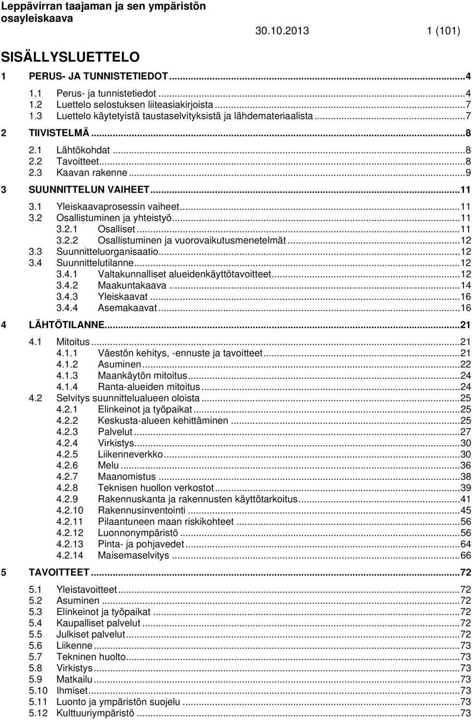 1 Yleiskaavaprosessin vaiheet... 11 3.2 Osallistuminen ja yhteistyö... 11 3.2.1 Osalliset... 11 3.2.2 Osallistuminen ja vuorovaikutusmenetelmät... 12 3.3 Suunnitteluorganisaatio... 12 3.4 Suunnittelutilanne.