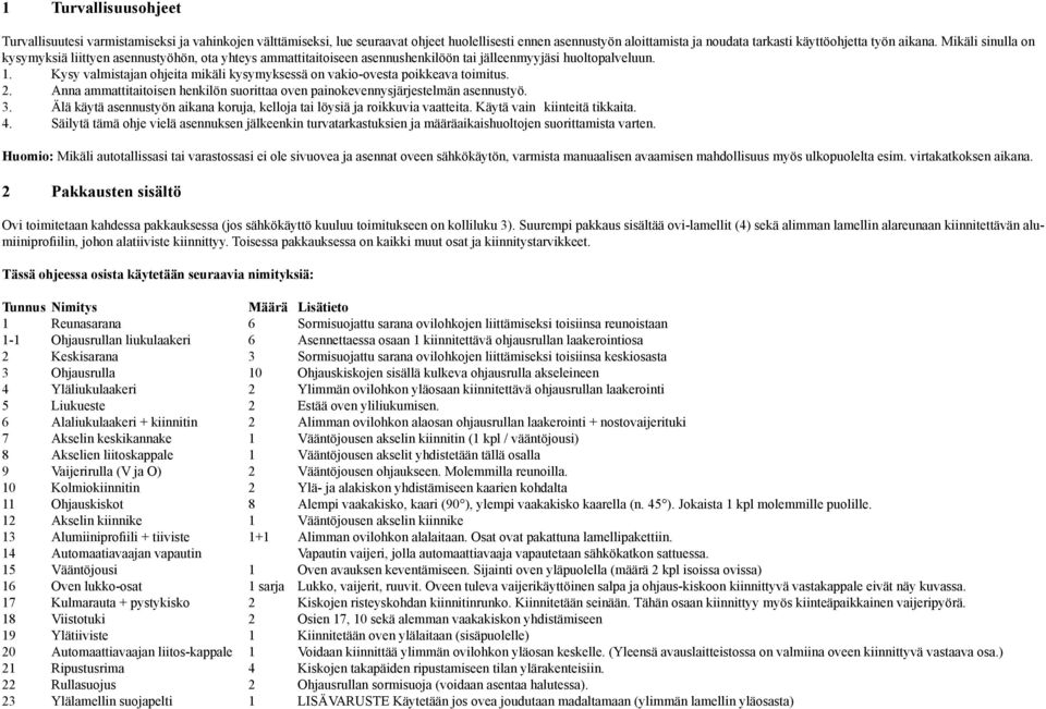 Kysy valmistajan ohjeita mikäli kysymyksessä on vakio-ovesta poikkeava toimitus. 2. Anna ammattitaitoisen henkilön suorittaa oven painokevennysjärjestelmän asennustyö. 3.